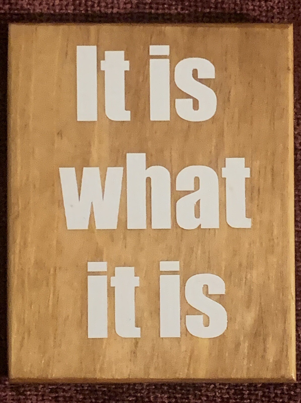WOOD SIGN PLAQUE QUOTES-“IT IS WHAT IT IS” 4×3.5”
