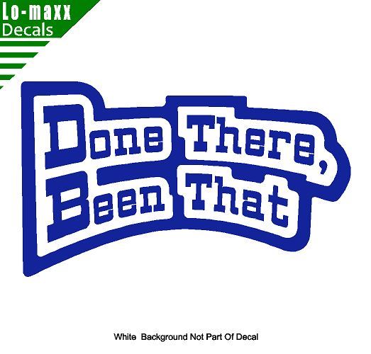 Done There Been That High Quality Various Sizes Colors Funny Die Cut Vinyl Decal
