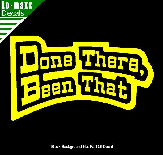Done There Been That High Quality Various Sizes Colors Funny Die Cut Vinyl Decal