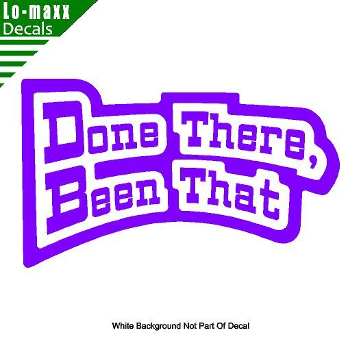 Done There Been That High Quality Various Sizes Colors Funny Die Cut Vinyl Decal