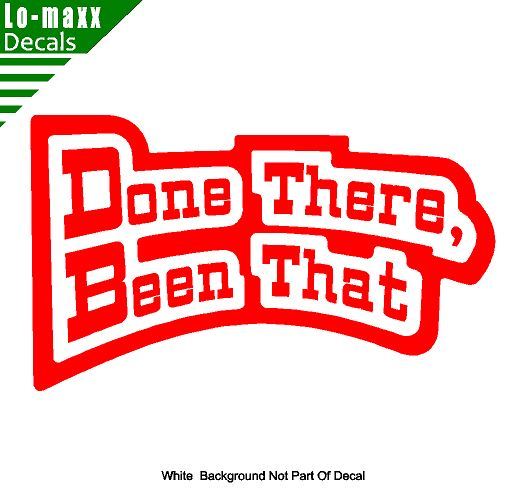 Done There Been That High Quality Various Sizes Colors Funny Die Cut Vinyl Decal