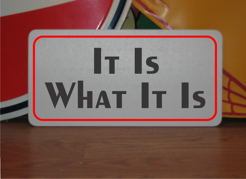 It is What It Is Metal Sign BR&W