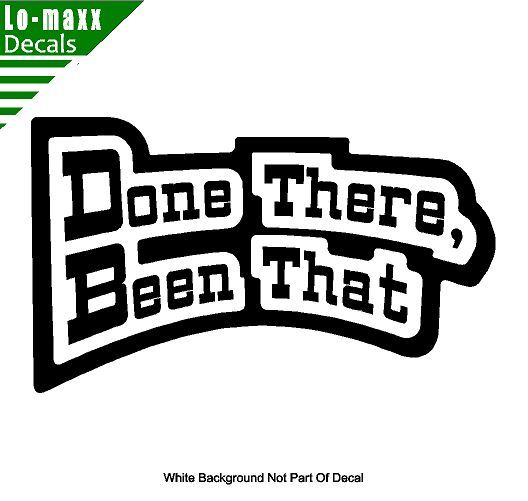 Done There Been That High Quality Various Sizes Colors Funny Die Cut Vinyl Decal