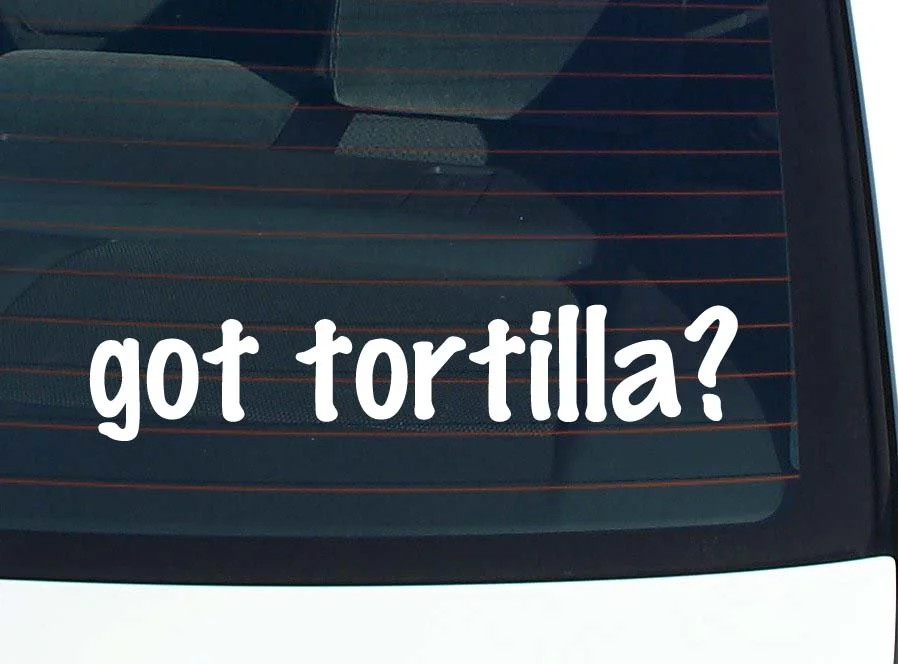 got tortilla? CAR DECAL BUMPER STICKER VINYL FUNNY JOKE WINDOW