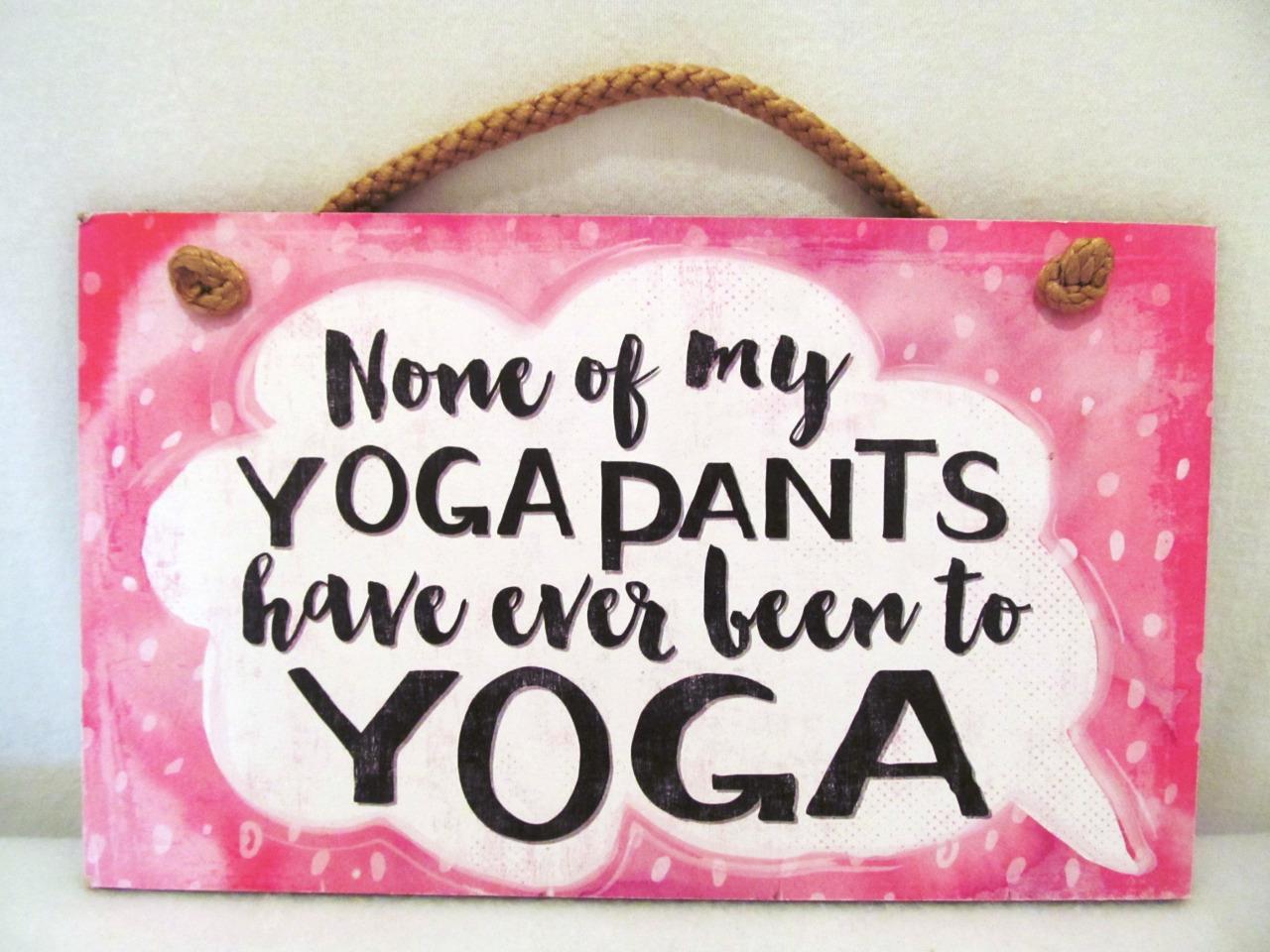 None of My Yoga Pants Have Ever Been to Yoga – Wood Sign – 9×6